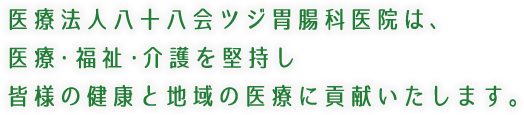 医療法人八十八会　ツジ胃腸科医院　ツジ胃腸内科医院は、医療・福祉・介護を堅持し皆様の健康と地域の医療に貢献いたします。